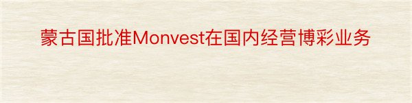 蒙古国批准Monvest在国内经营博彩业务