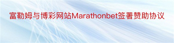 富勒姆与博彩网站Marathonbet签署赞助协议