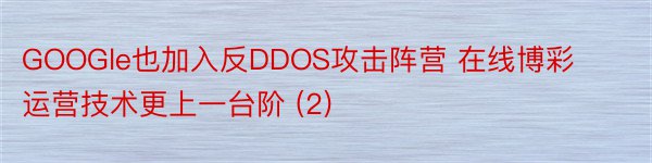 GOOGle也加入反DDOS攻击阵营 在线博彩运营技术更上一台阶 (2)