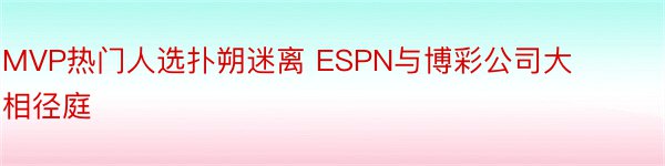 MVP热门人选扑朔迷离 ESPN与博彩公司大相径庭
