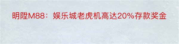 明陞M88：娱乐城老虎机高达20%存款奖金