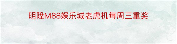 明陞M88娱乐城老虎机每周三重奖