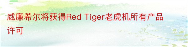 威廉希尔将获得Red Tiger老虎机所有产品许可