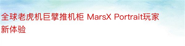 全球老虎机巨擘推机柜 MarsX Portrait玩家新体验