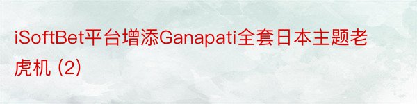 iSoftBet平台增添Ganapati全套日本主题老虎机 (2)