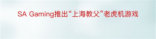SA Gaming推出“上海教父”老虎机游戏