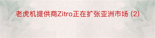 老虎机提供商Zitro正在扩张亚洲市场 (2)