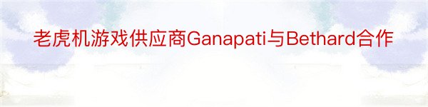 老虎机游戏供应商Ganapati与Bethard合作