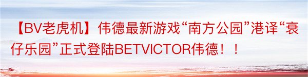 【BV老虎机】伟德最新游戏“南方公园”港译“衰仔乐园”正式登陆BETVICTOR伟德！！