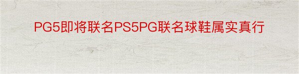 PG5即将联名PS5PG联名球鞋属实真行