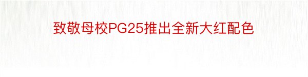 致敬母校PG25推出全新大红配色