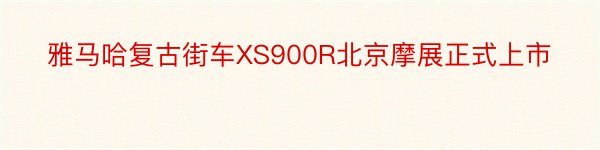 雅马哈复古街车XS900R北京摩展正式上市