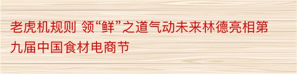 老虎机规则 领“鲜”之道气动未来林德亮相第九届中国食材电商节