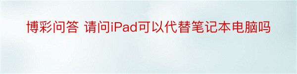 博彩问答 请问iPad可以代替笔记本电脑吗