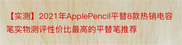 【实测】2021年ApplePencil平替8款热销电容笔实物测评性价比最高的平替笔推荐