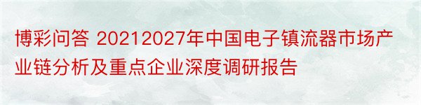 博彩问答 20212027年中国电子镇流器市场产业链分析及重点企业深度调研报告