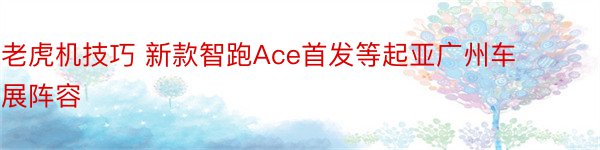 老虎机技巧 新款智跑Ace首发等起亚广州车展阵容