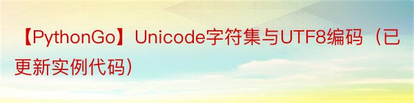 【PythonGo】Unicode字符集与UTF8编码（已更新实例代码）