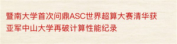 暨南大学首次问鼎ASC世界超算大赛清华获亚军中山大学再破计算性能纪录
