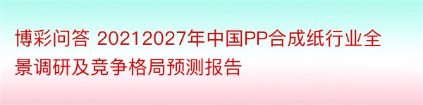 博彩问答 20212027年中国PP合成纸行业全景调研及竞争格局预测报告