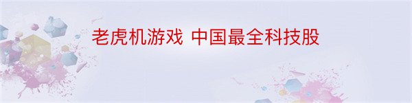 老虎机游戏 中国最全科技股