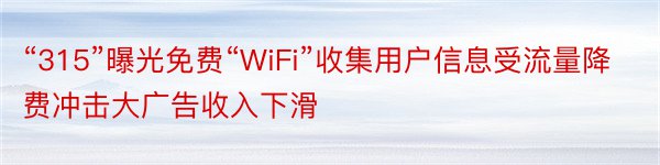 “315”曝光免费“WiFi”收集用户信息受流量降费冲击大广告收入下滑