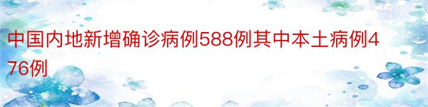 中国内地新增确诊病例588例其中本土病例476例