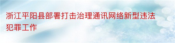 浙江平阳县部署打击治理通讯网络新型违法犯罪工作