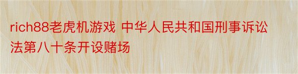 rich88老虎机游戏 中华人民共和国刑事诉讼法第八十条开设赌场