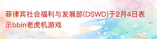 菲律宾社会福利与发展部(DSWD)于2月4日表示bbin老虎机游戏