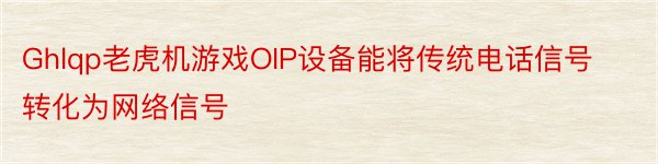 Ghlqp老虎机游戏OIP设备能将传统电话信号转化为网络信号