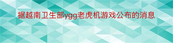 据越南卫生部ygg老虎机游戏公布的消息