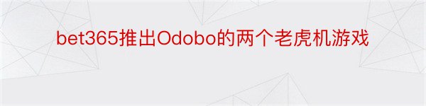 bet365推出Odobo的两个老虎机游戏