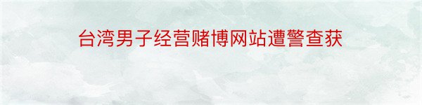 台湾男子经营赌博网站遭警查获