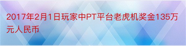 2017年2月1日玩家中PT平台老虎机奖金135万元人民币