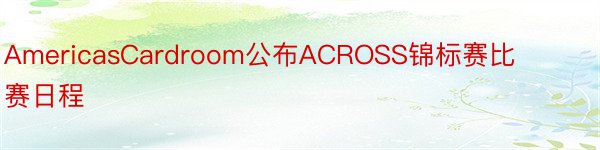 AmericasCardroom公布ACROSS锦标赛比赛日程